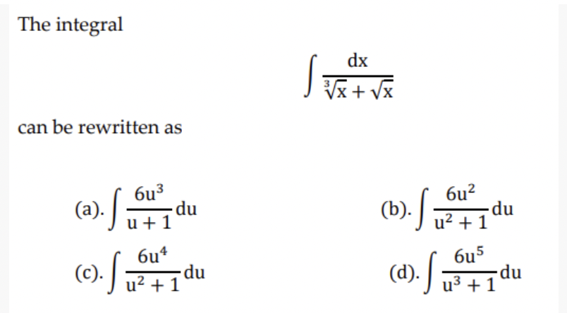 The integral
can be rewritten as
6u³
(a). Su 1 du
6
u+1
6u4
(c). √ ₁²+1²
-du
dx
³√x + √x
√
(b). Sū
(d). √ u²³² +1 °
6u²
u² + 1
6u5
-du
np