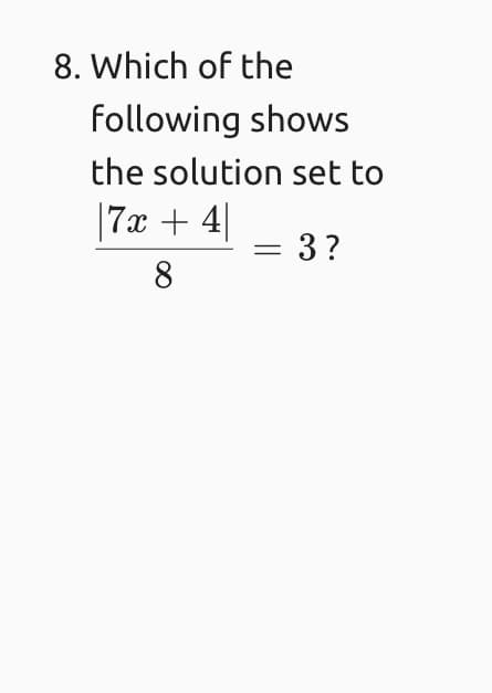 8. Which of the
following shows
the solution set to
|7x + 4|
= 3?
8
