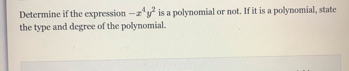 Determine if the expression -x*y' is a polynomial or not. If it is a polynomial, state
the type and degree of the polynomial.
