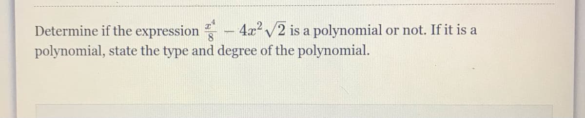 Determine if the expression
- 4x? /2 is a polynomial or not. If it is a
polynomial, state the type and degree of the polynomial.
