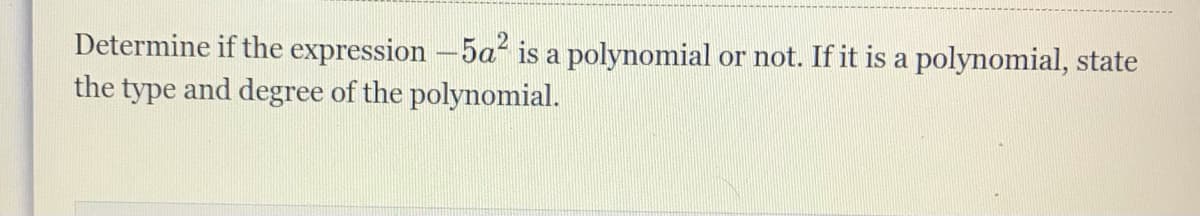Determine if the expression -5a is a polynomial or not. If it is a polynomial, state
the type and degree of the polynomial.
2
