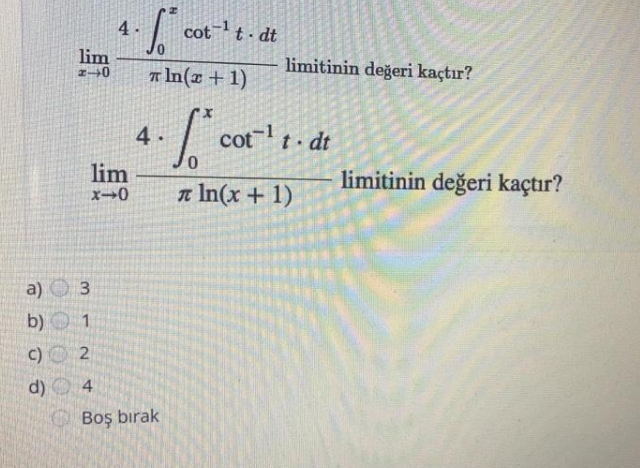 4-
cott- dt
lim
limitinin değeri kaçtır?
A In(x + 1)
4.
cott dt
lim
limitinin değeri kaçtır?
n In(x + 1)
a)
b) 1
C) O 2
d) 4
Boş bırak
3.
