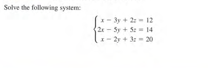 Solve the following system:
x - 3y + 2z = 12
2
%3D
2x - 5y + 5z = 14
x - 2y + 3z = 20
