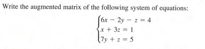 Write the augmented matrix of the following system of equations:
(6x –
6x - 2y - z = 4
x +3z = 1
%3D
(7y + z = 5
