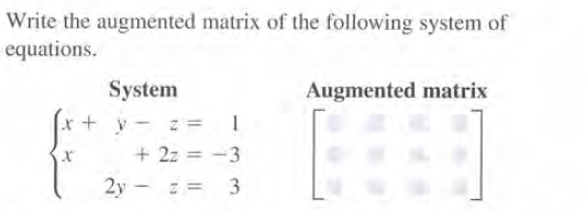 Write the augmented matrix of the following system of
equations.
System
Augmented matrix
+ y - z = 1
+ 2z = -3
2y - z = 3
