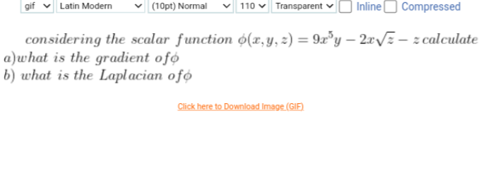 110 Transparent Inline Compressed
considering the scalar function (x, y, z) = 9x³y - 2x√√z-z calculate
a)what is the gradient ofo
b) what is the Laplacian ofo
gif
Latin Modern
(10pt) Normal
Click here to Download Image (GIF)