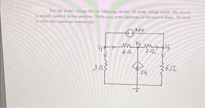 For the nodal voltage for the following circuit. To make things easier, the circuit
is already marked in the question. Write your your equations in the matrix form. No need
to solve the equations numerically.
V₁
3.22²
20V
mk
42
"H
MV
2.2
2V₁
3652