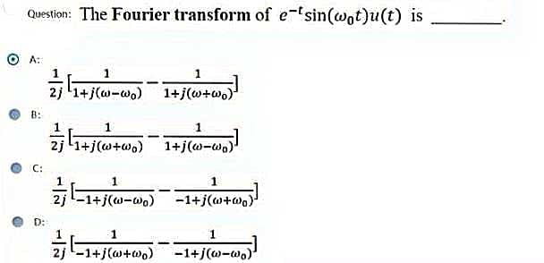Question: The Fourier transform of e-sin(wot)u(t) is
8:
D:
1
21+(-) -
2 1 + (0-0) 1+jo+)
1
21+(+00) – 1+j(0-0)
-
1
2 -1+j(0-0)
1+j+0)
1
-1+jo+)
-1+ j (0-0)