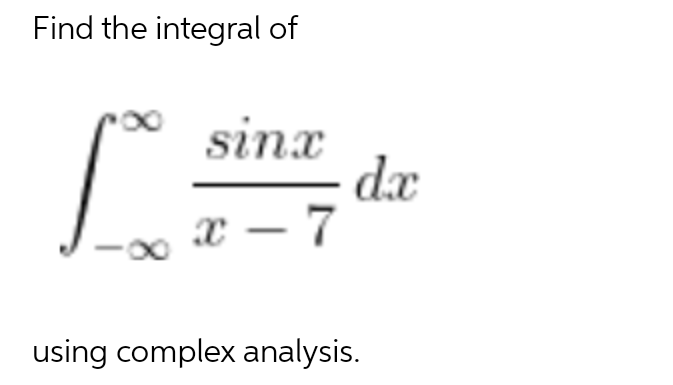 Find the integral of
sinx
dx
x – 7
using complex analysis.

