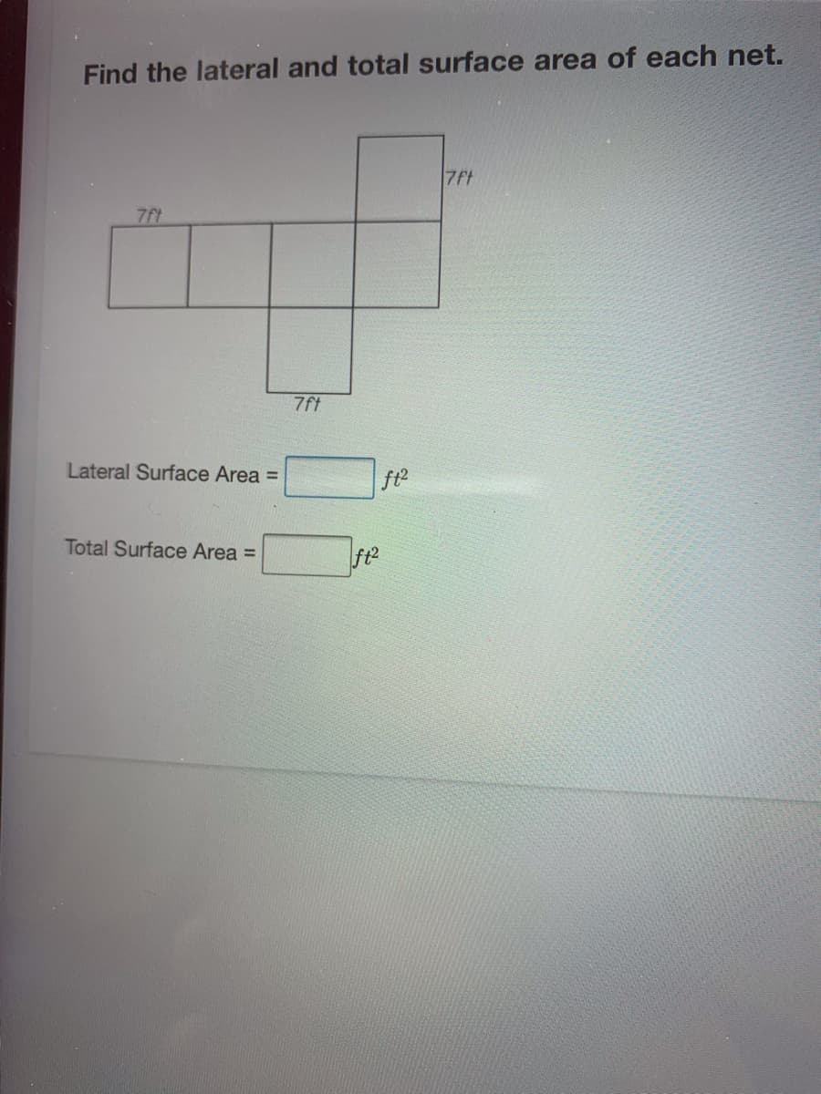 Find the lateral and total surface area of each net.
7ft
7ft
7ft
Lateral Surface Area =
ft
Total Surface Area =
ft2
