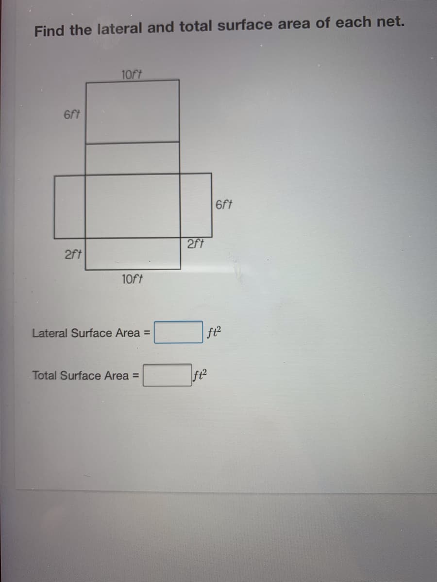 Find the lateral and total surface area of each net.
10ft
6ft
6ft
2ft
2ft
10ft
Lateral Surface Area =
ft2
Total Surface Area =
ft
