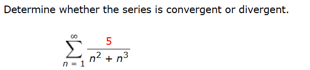 Determine whether the series is convergent or divergent.
n = 1
5
n² + n³