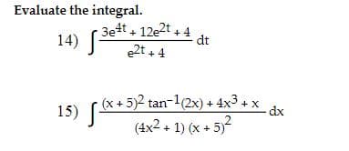 Evaluate the integral.
3e4t + 12e2t + 4
dt
14)
e2t + 4
(x + 5)2 tan-1(2x) + 4x3 + x
(4x2 + 1) (x + 5)-
dx
15)
