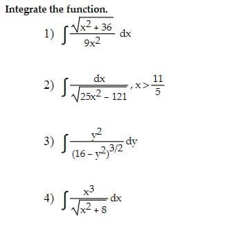 Integrate the function.
Vx²+36
1)
dx
9x2
dx
2) JJ25X2 - 121
11
X>
5
y2
3) [
dy
(16 - y2,3/2
4) S.
x3
-dx
x+8
,2

