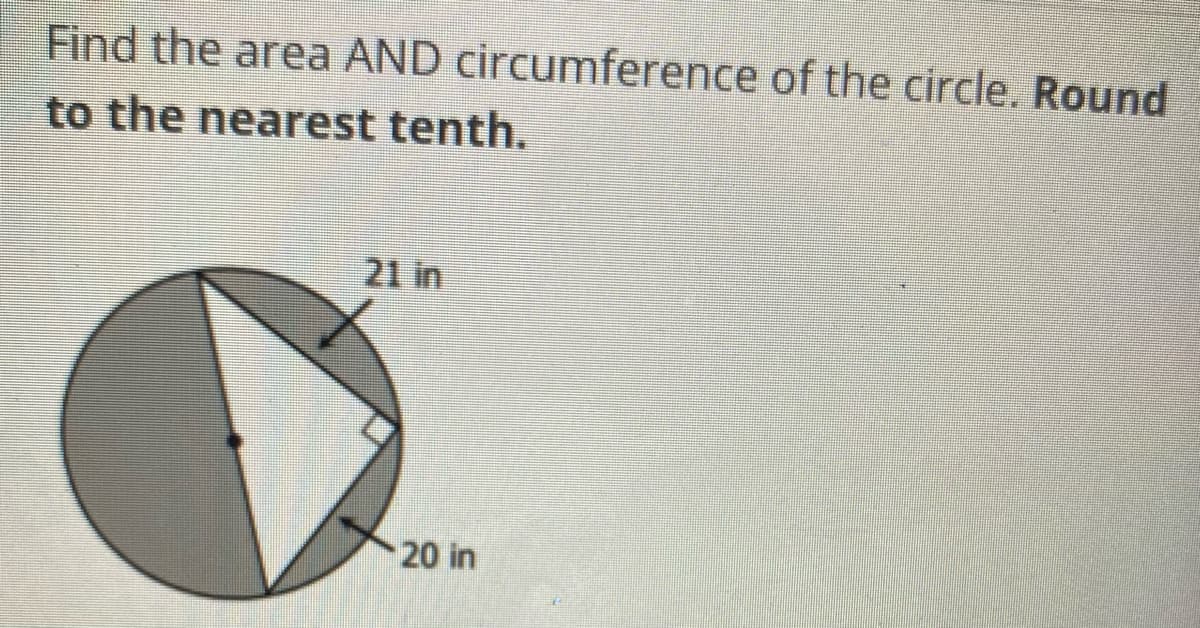 Find the area AND circumference of the circle. Round
to the nearest tenth.
21 in
20 in

