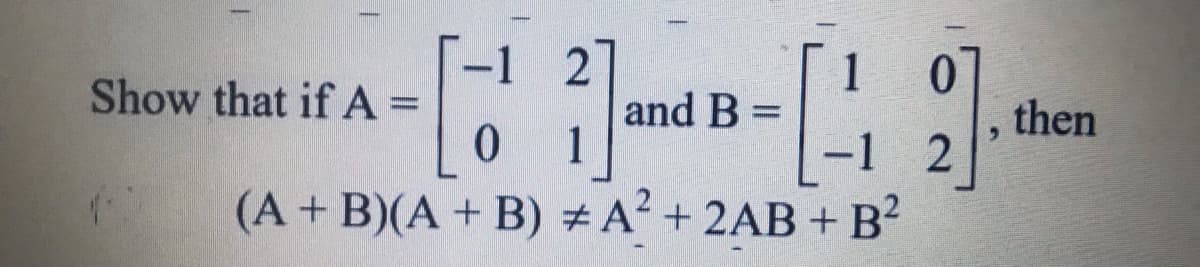 Show that if A =
and B =
then
1
-1
2
(A+ B)(A + B) # A² + 2AB + B?
