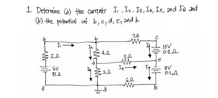 1. Determine (a) the currents I, I₂, I3, I4, Is, and IG and
(b) the potential at b, c, d, e, and h.
5
of
I-
=GV
2.12
IL
b
13
·4_02
3
9
7-22
ww
22
M
62
www
1=
16V
0.252
8V
0.1212