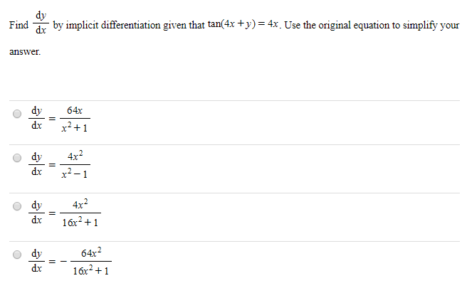 dy
Find by implicit differentiation given that tan(4x +y)= 4x. Use the original equation to simplify your
answer.
dy
64x
dx
x²+1
dy
4x2
dx
x2-1
dy
4x?
dx
16x2+1
dy
64x2
dx
16x2+1
