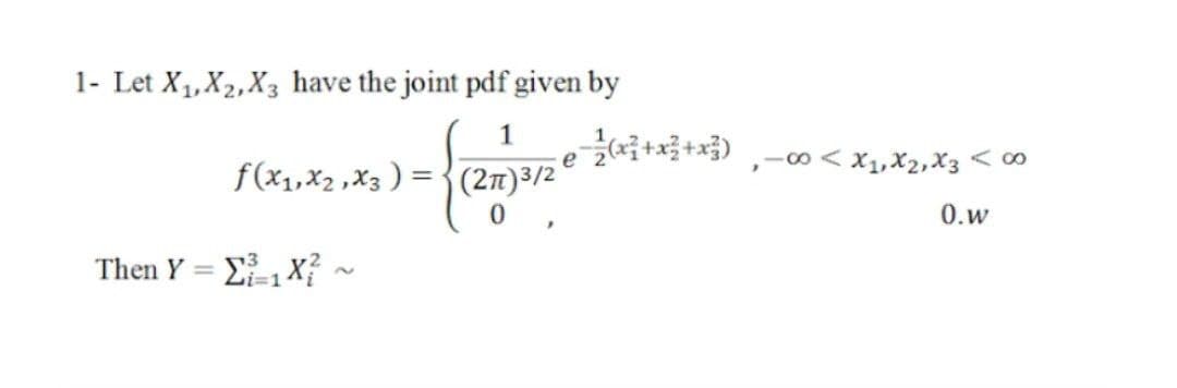1- Let X1, X2,X3 have the joint pdf given by
1
.0-2(x+x+금) ,-8 ^ xyX2,X3 < o
f(x1,X2 ,X3 ) = {(27)3/2
0.w
Then Y = E, X? ~
