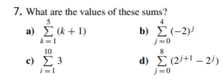 7. What are the values of these sums?
4
a) Σα+1)
b) Σ-2))
j=0
k=1
10
8
c) E 3
d) E (2j+1 – 2i)
i=1
j=0
