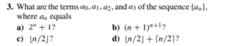3. What are the terms ao, a1, a2, and az of the sequence {an},
where an equals
b) (n+ 1)"+l?
d) [n/2] + [n/2]?
a) 2" + 1?
c) n/2]?
