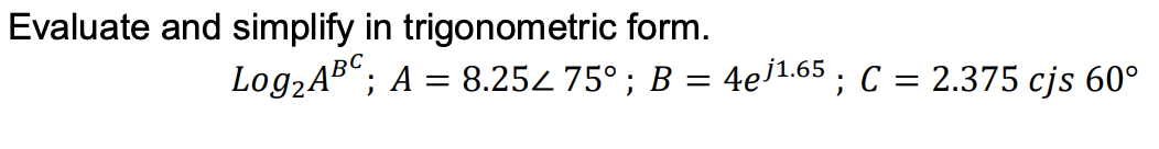 Evaluate and simplify in trigonometric form.
Log2AB“; A = 8.252 75°; B = 4e]1.65 ; C = 2.375 cjs 60°
