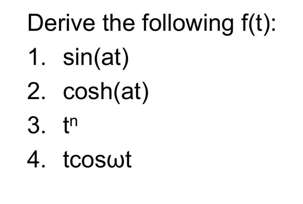Derive the following f(t):
1. sin(at)
2. cosh(at)
3. tn
4. tcoswt
