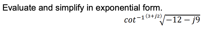 Evaluate and simplify in exponential form.
(3+j2)
cot-1*+12/–12 – j9
|
