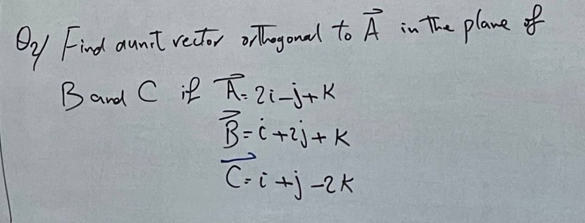 W Find aunit vetor orthgonal to A in The plane of
Band c if A-2i-j+K
B-i+j+K
+j-2K
