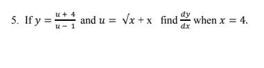 dy
when x = 4.
dx
u+ 4
5. If y =
and u = Vx +x find
и - 1
