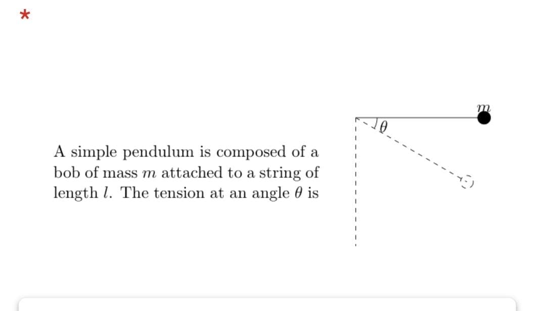 m
A simple pendulum is composed of a
bob of mass m attached to a string of
length l. The tension at an angle 0 is
