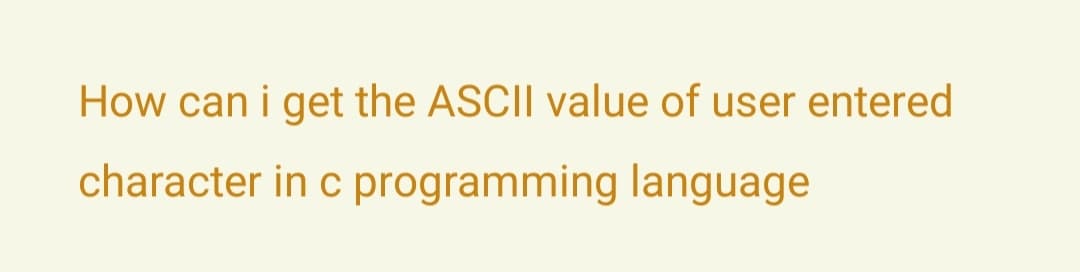 How can i get the ASCII value of user entered
character in c programming language
