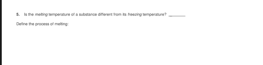 5. Is the melting temperature of a substance different from its freezing temperature?
Define the process of melting:
