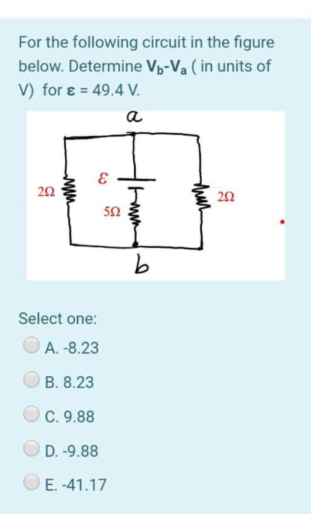 For the following circuit in the figure
below. Determine Vp-Va (in units of
V) for ɛ = 49.4 V.
%3D
a
52
Select one:
A. -8.23
B. 8.23
C. 9.88
D. -9.88
E. -41.17
