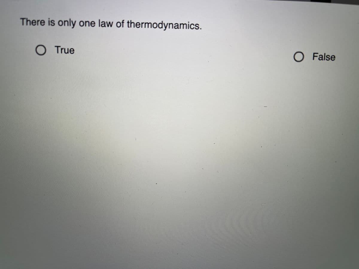 There is only one law of thermodynamics.
O True
O False
