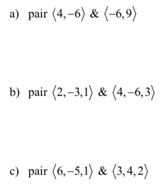 a) pair (4,-6) & (-6,9)
b) pair (2,-3,1) & (4,-6,3)
c) pair (6,-5,1) & (3,4,2)