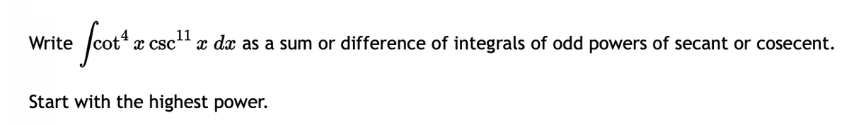 • fcot¹ x
x csc¹¹ x dx as a sum or difference of integrals of odd powers of secant or cosecent.
Start with the highest power.
Write