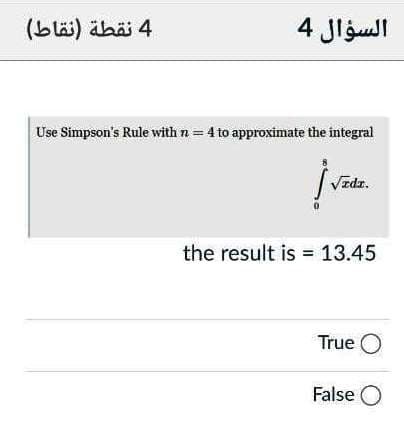 (bläi) äbäj 4
السؤال 4
Use Simpson's Rule with n = 4 to approximate the integral
Vzdr.
the result is = 13.45
True O
False O

