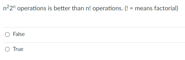 n22" operations is better than n! operations. (! = means factorial)
O False
O True
