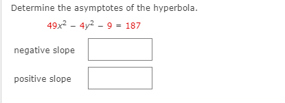 Determine the asymptotes of the hyperbola.
49x? - 4y2 - 9 = 187
negative slope
positive slope
