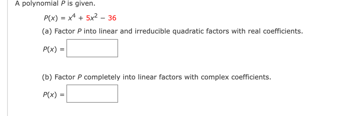 A polynomial P is given.
P(x) = x4 + 5x²
36
-
(a) Factor P into linear and irreducible quadratic factors with real coefficients.
P(x)
(b) Factor P completely into linear factors with complex coefficients.
P(x)
