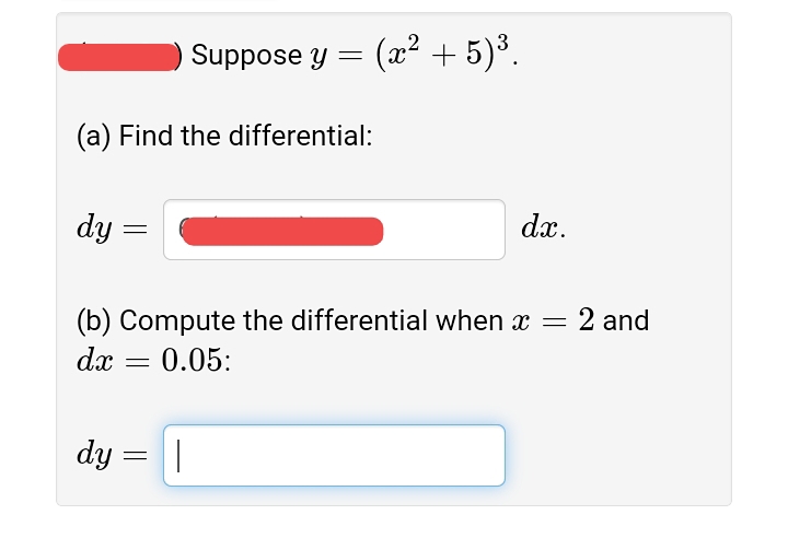 OSuppose y =
(2² + 5)³.
(a) Find the differential:
dy
dx.
(b) Compute the differential when x =
2 and
dx
0.05:
dy
|
