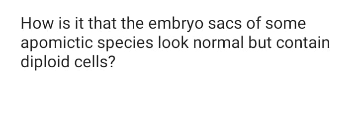 How is it that the embryo sacs of some
apomictic species look normal but contain
diploid cells?
