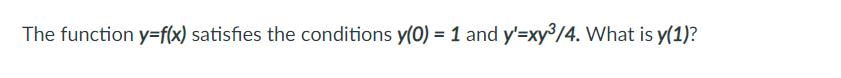 The function y=f(x) satisfies the conditions y(0) = 1 and y'=xy³/4. What is y(1)?
