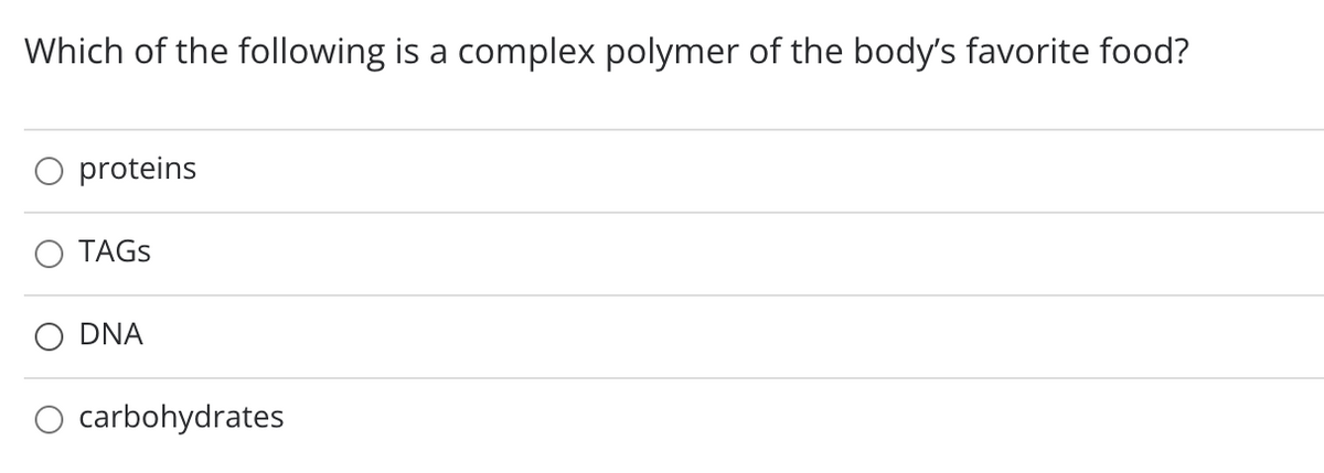 Which of the following is a complex polymer of the body's favorite food?
O proteins
TAGS
O DNA
carbohydrates
