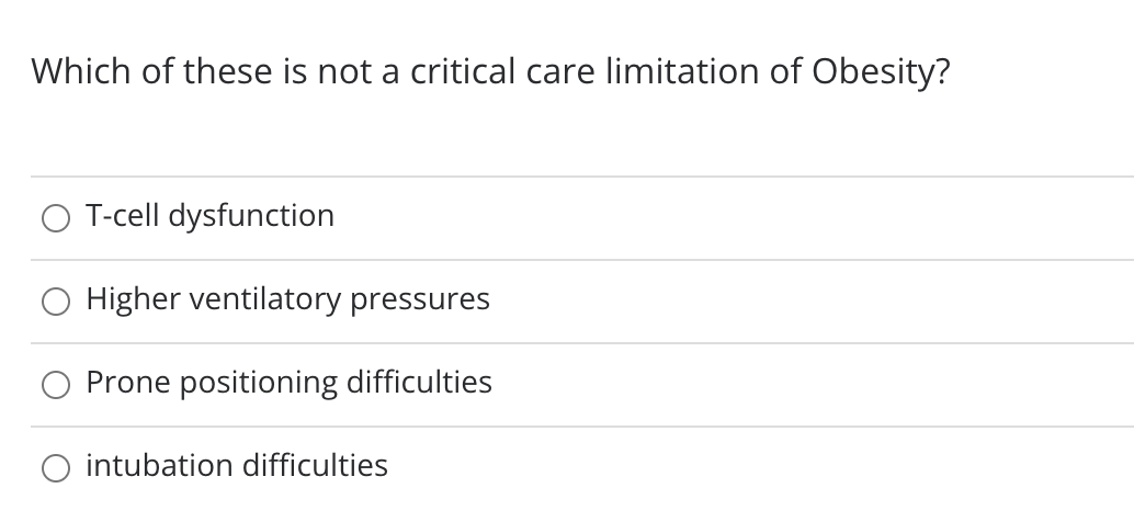 Which of these is not a critical care limitation of Obesity?
O T-cell dysfunction
Higher ventilatory pressures
Prone positioning difficulties
O intubation difficulties
