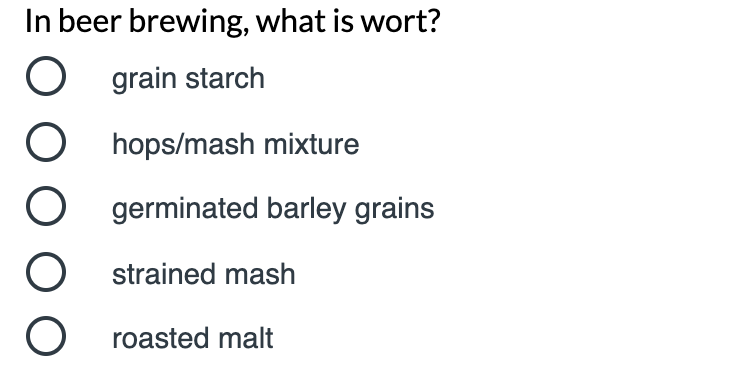 In beer brewing, what is wort?
grain starch
hops/mash mixture
germinated barley grains
strained mash
O roasted malt
