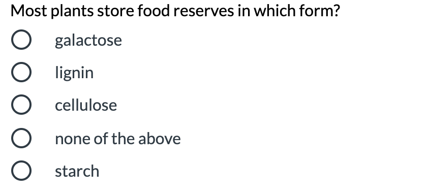 Most plants store food reserves in which form?
galactose
O lignin
O cellulose
O none of the above
O starch
