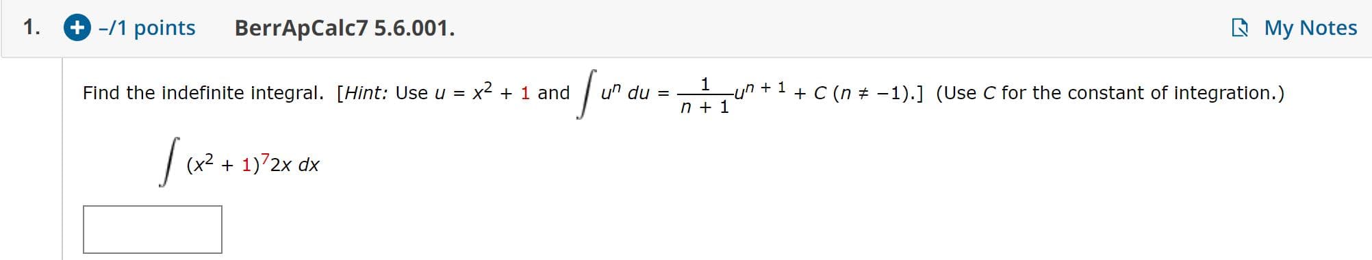 +-/1 points
My Notes
1
BerrApCalc7 5.6.001
1
un du =
-un 1C (n
n+1
-1).] (Use C for the constant of integration.)
x2 1 and
Find the indefinite integral. [Hint: Use u
(x2 1)72x dx
