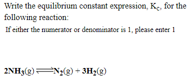 Write the equilibrium constant expression, Ke, for the
following reaction:
If either the numerator or denominator is 1, please enter 1
2NH3(g) N2(g) + 3H2(g)
